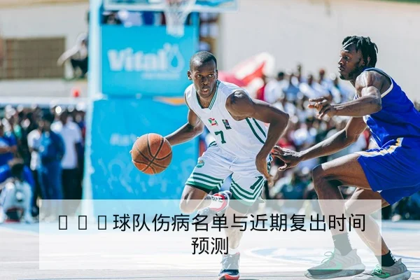 CBA球队伤病名单与近期复出时间预测