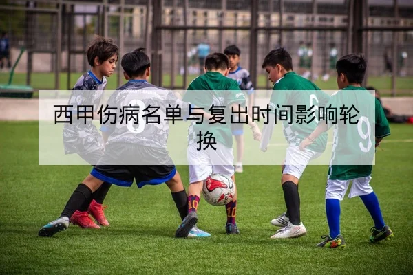 西甲伤病名单与复出时间影响轮换